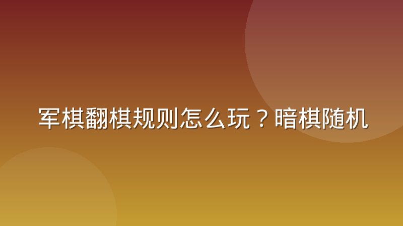 军棋翻棋规则怎么玩?暗棋随机翻子与吃子判定详解